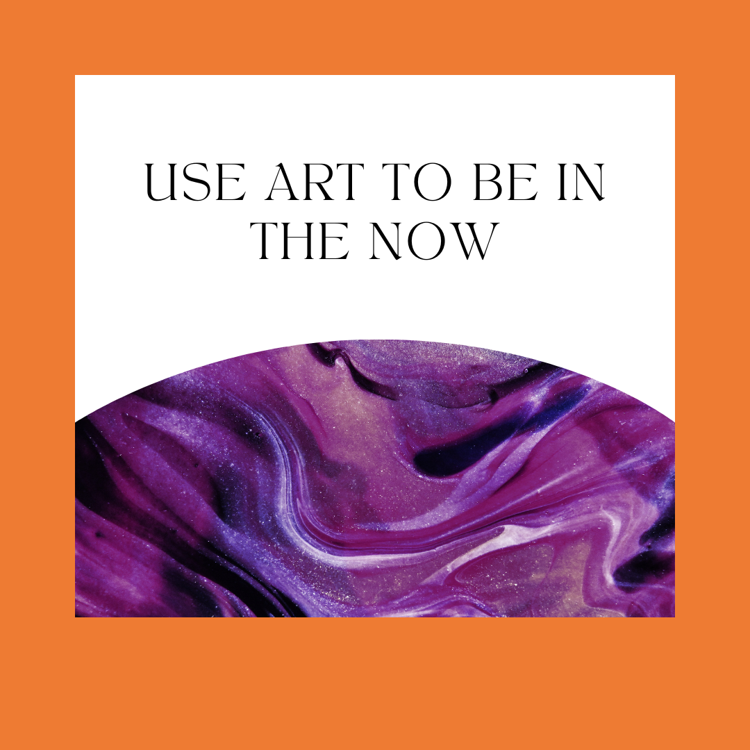 use art to be in the now