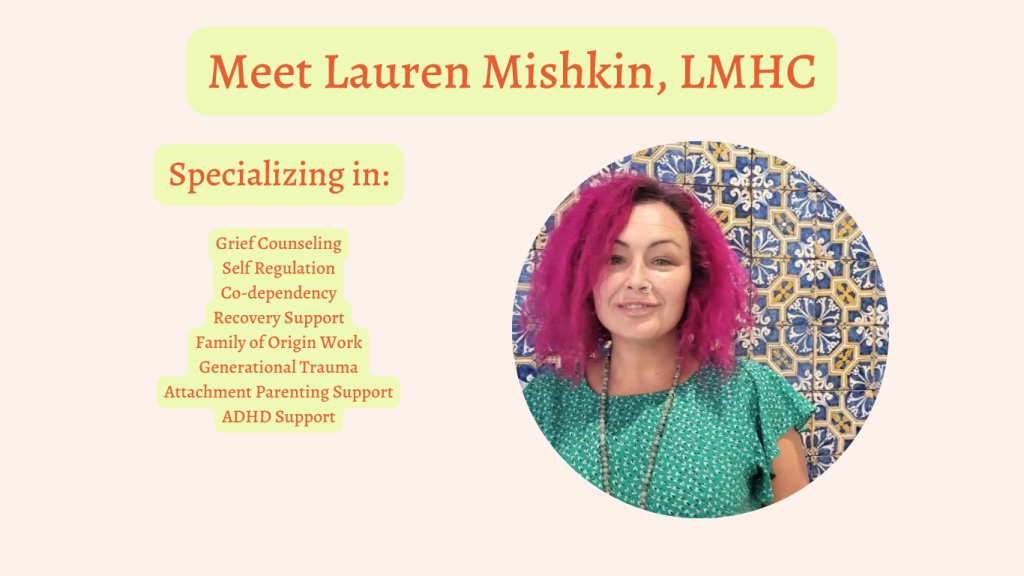 meet lauren mishkin, LMHC. Specializing in grief counseling, self regulation, co-dependency, recovery support, family of origin work, generational trauma, attachment parenting support, ADHD support