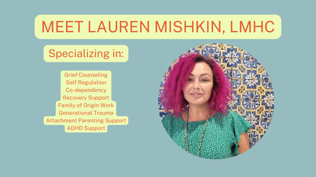 meet lauren mishkin, LMHC. Specializing in grief counseling, self regulation, co-dependency, recovery support, family of origin work, generational trauma, attachment parenting support, ADHD support
