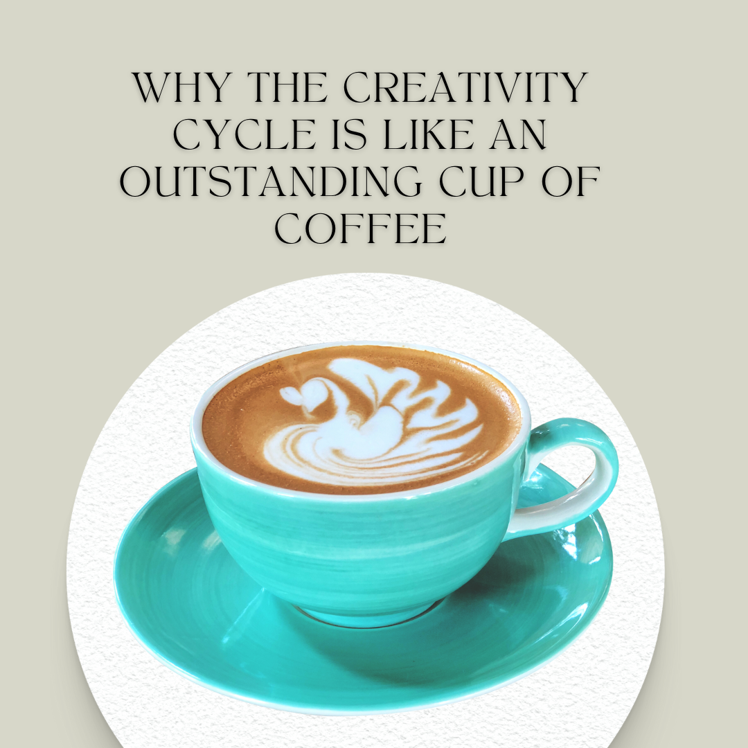 why the creativity cycle is like an outstanding cup of coffee