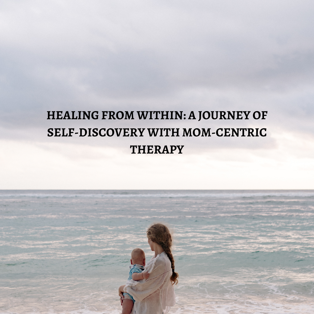 Healing from Within: A Journey of Self-Discovery with Mom-Centric Therapy